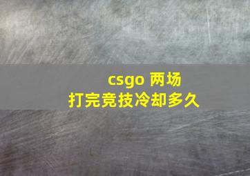 csgo 两场打完竞技冷却多久